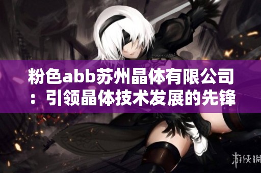 粉色abb苏州晶体有限公司：引领晶体技术发展的先锋企业