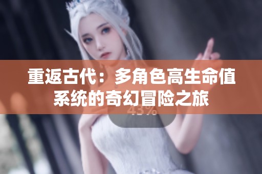 重返古代：多角色高生命值系统的奇幻冒险之旅