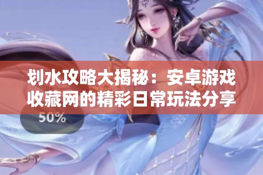 划水攻略大揭秘：安卓游戏收藏网的精彩日常玩法分享