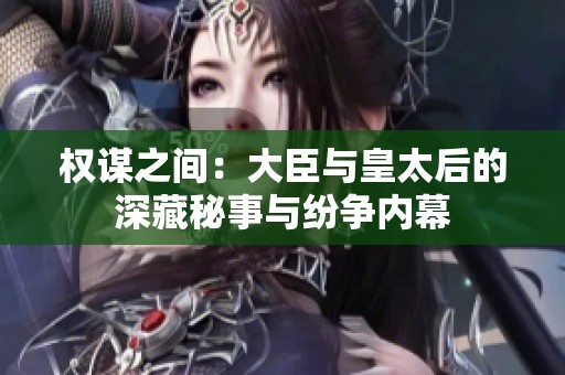 权谋之间：大臣与皇太后的深藏秘事与纷争内幕