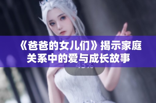 《爸爸的女儿们》揭示家庭关系中的爱与成长故事