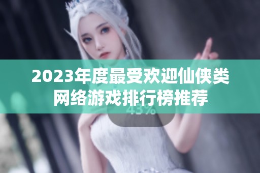 2023年度最受欢迎仙侠类网络游戏排行榜推荐