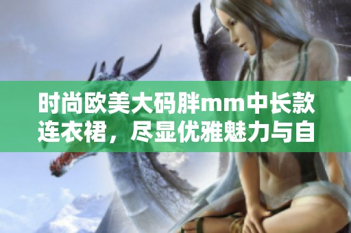 时尚欧美大码胖mm中长款连衣裙，尽显优雅魅力与自信风采