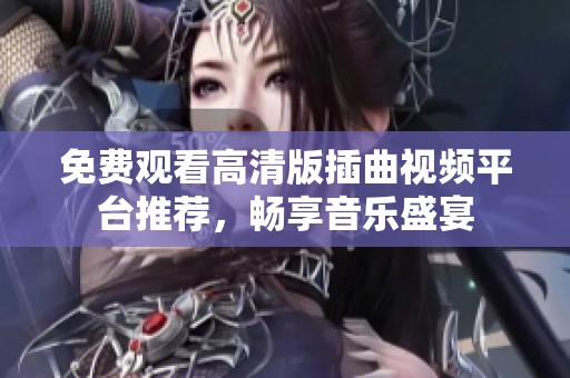 免费观看高清版插曲视频平台推荐，畅享音乐盛宴