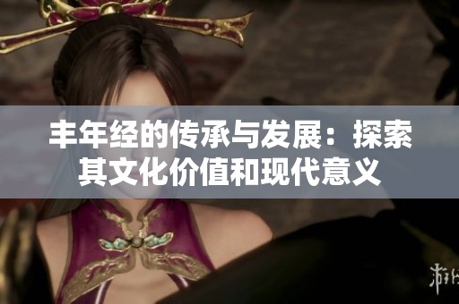 丰年经的传承与发展：探索其文化价值和现代意义