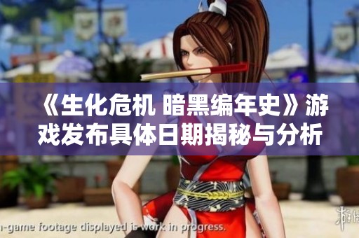《生化危机 暗黑编年史》游戏发布具体日期揭秘与分析