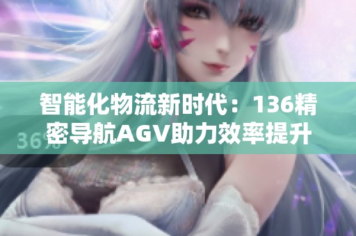 智能化物流新时代：136精密导航AGV助力效率提升