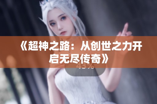 《超神之路：从创世之力开启无尽传奇》