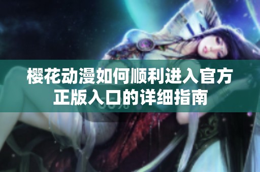 樱花动漫如何顺利进入官方正版入口的详细指南