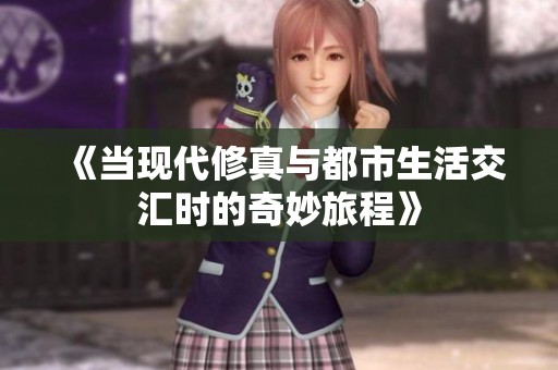 《当现代修真与都市生活交汇时的奇妙旅程》