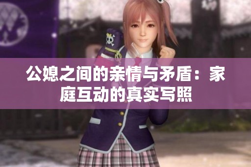 公媳之间的亲情与矛盾：家庭互动的真实写照