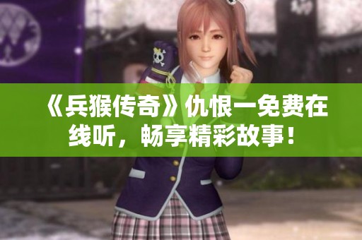 《兵猴传奇》仇恨一免费在线听，畅享精彩故事！