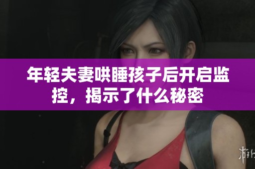 年轻夫妻哄睡孩子后开启监控，揭示了什么秘密