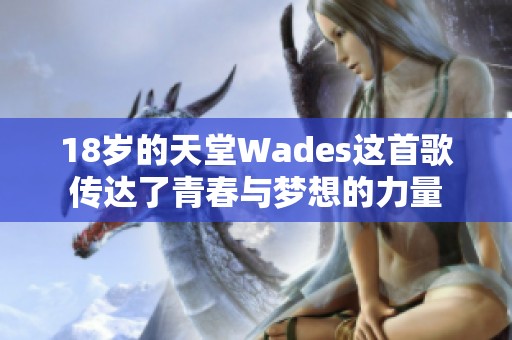 18岁的天堂Wades这首歌传达了青春与梦想的力量