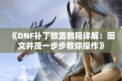 《DNF补丁放置教程详解：图文并茂一步步教你操作》