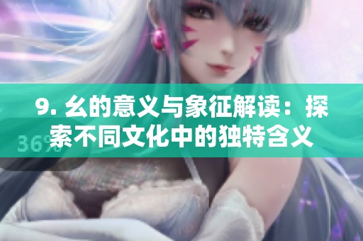 9. 幺的意义与象征解读：探索不同文化中的独特含义