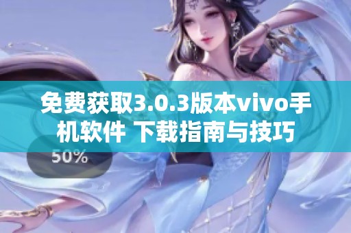 免费获取3.0.3版本vivo手机软件 下载指南与技巧