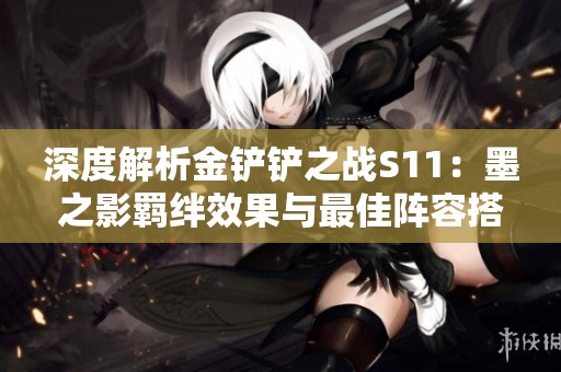 深度解析金铲铲之战S11：墨之影羁绊效果与最佳阵容搭配技巧