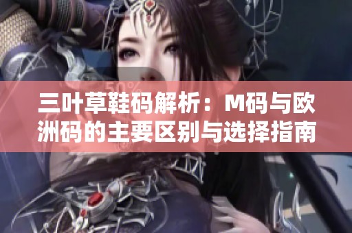 三叶草鞋码解析：M码与欧洲码的主要区别与选择指南