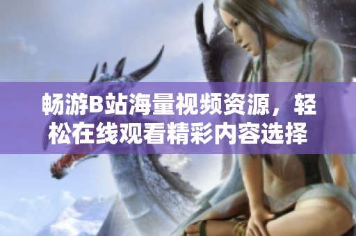 畅游B站海量视频资源，轻松在线观看精彩内容选择