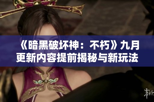 《暗黑破坏神：不朽》九月更新内容提前揭秘与新玩法探讨