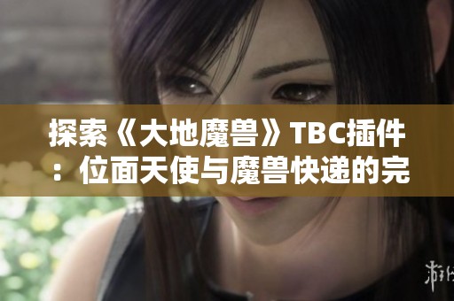 探索《大地魔兽》TBC插件：位面天使与魔兽快递的完美切换之道