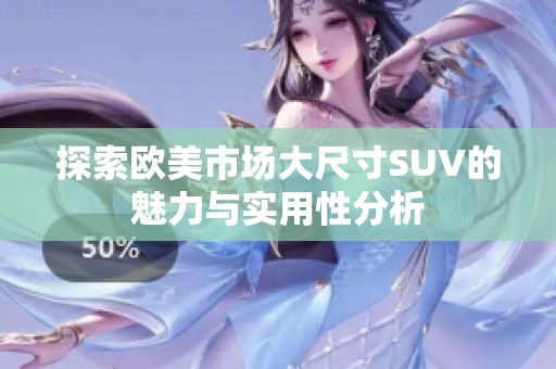 探索欧美市场大尺寸SUV的魅力与实用性分析