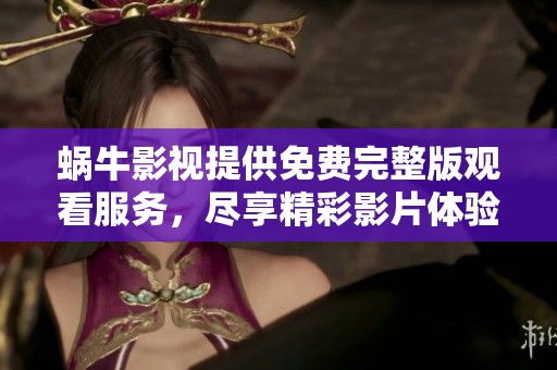 蜗牛影视提供免费完整版观看服务，尽享精彩影片体验