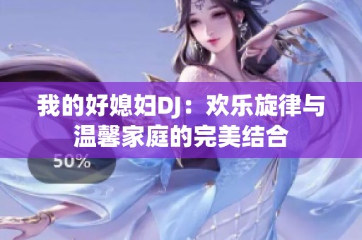 我的好媳妇DJ：欢乐旋律与温馨家庭的完美结合