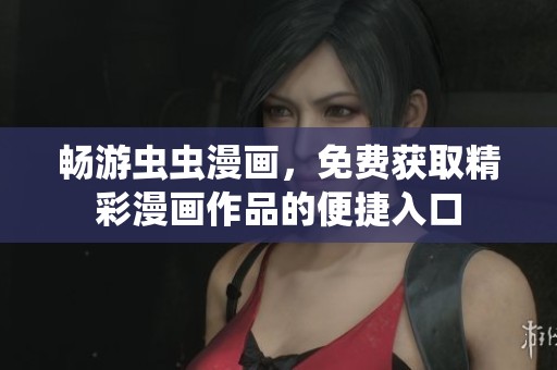 畅游虫虫漫画，免费获取精彩漫画作品的便捷入口