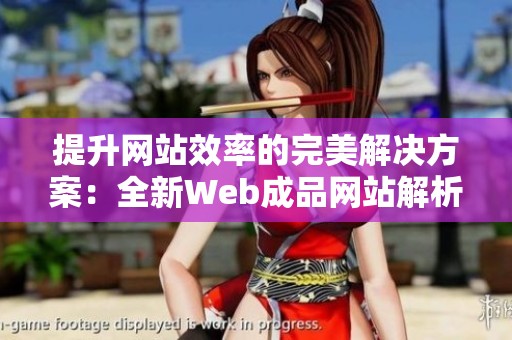 提升网站效率的完美解决方案：全新Web成品网站解析与应用