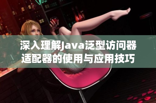深入理解Java泛型访问器适配器的使用与应用技巧