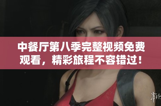 中餐厅第八季完整视频免费观看，精彩旅程不容错过！