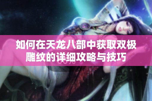 如何在天龙八部中获取双极雕纹的详细攻略与技巧