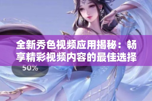 全新秀色视频应用揭秘：畅享精彩视频内容的最佳选择
