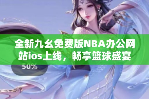 全新九幺免费版NBA办公网站ios上线，畅享篮球盛宴