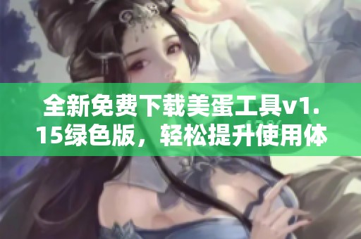 全新免费下载美蛋工具v1.15绿色版，轻松提升使用体验