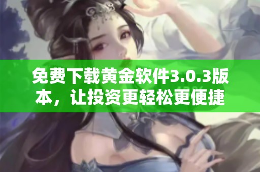 免费下载黄金软件3.0.3版本，让投资更轻松更便捷