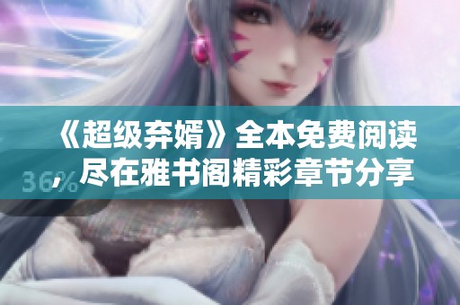 《超级弃婿》全本免费阅读，尽在雅书阁精彩章节分享