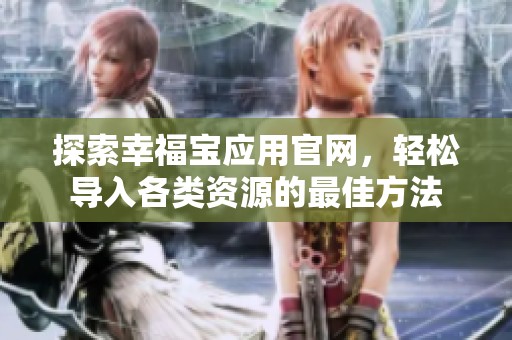 探索幸福宝应用官网，轻松导入各类资源的最佳方法