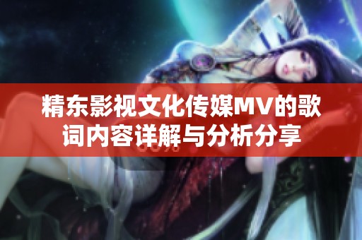 精东影视文化传媒MV的歌词内容详解与分析分享
