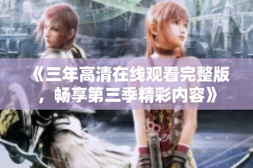 《三年高清在线观看完整版，畅享第三季精彩内容》
