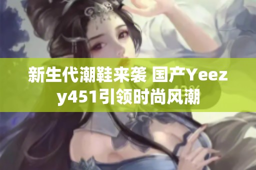 新生代潮鞋来袭 国产Yeezy451引领时尚风潮