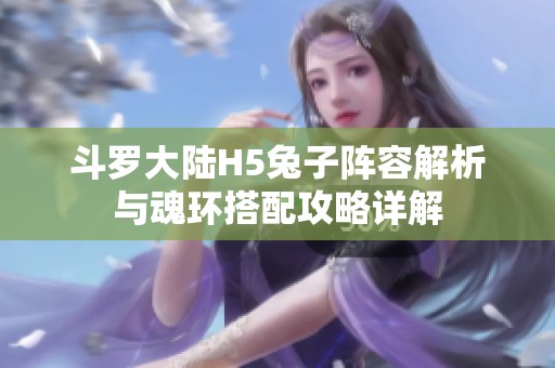 斗罗大陆H5兔子阵容解析与魂环搭配攻略详解