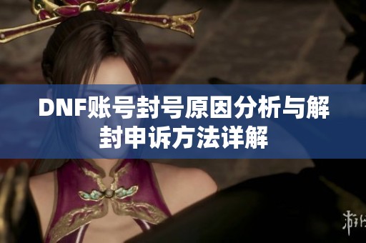 DNF账号封号原因分析与解封申诉方法详解
