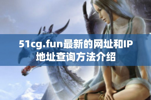 51cg.fun最新的网址和IP地址查询方法介绍