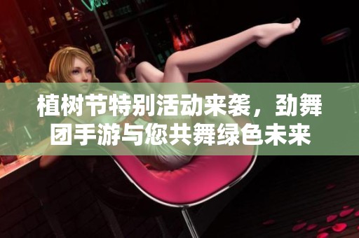 植树节特别活动来袭，劲舞团手游与您共舞绿色未来