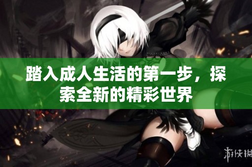 踏入成人生活的第一步，探索全新的精彩世界