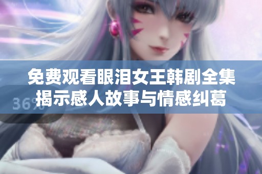 免费观看眼泪女王韩剧全集揭示感人故事与情感纠葛