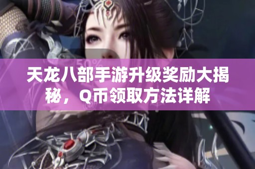 天龙八部手游升级奖励大揭秘，Q币领取方法详解